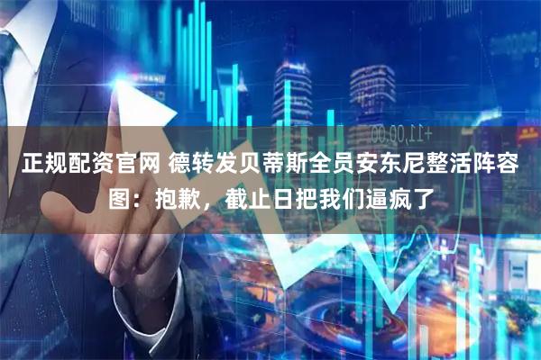正规配资官网 德转发贝蒂斯全员安东尼整活阵容图：抱歉，截止日把我们逼疯了