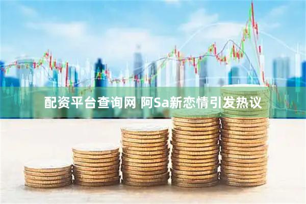 配资平台查询网 阿Sa新恋情引发热议