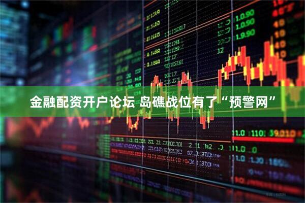 金融配资开户论坛 岛礁战位有了“预警网”