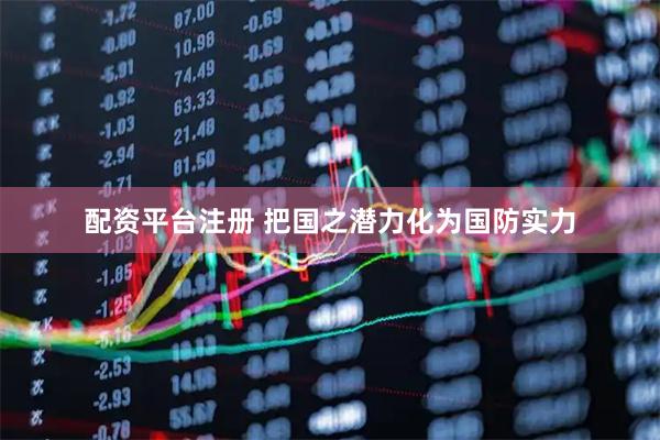 配资平台注册 把国之潜力化为国防实力