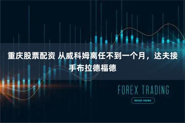 重庆股票配资 从威科姆离任不到一个月，达夫接手布拉德福德